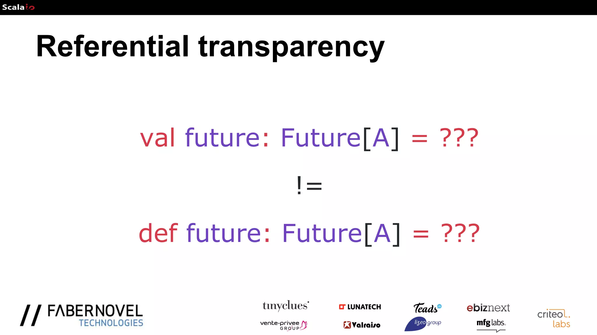 Referential transparency
val future: Future[A] = ???
!=
def future: Future[A] = ???
 