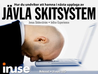 Hur du undviker att hamna i nästa upplaga av
JÄVLA SKITSYSTEMJonas Söderström • InUse Experience
Webcoast • 14 mars 2015
 