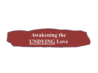 Awakening the
UNDYING Love
 