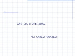 CAPITULO 6: UNE 166002 M.A. GARCIA MADURGA 