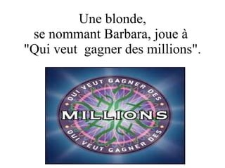 Une blonde,  se nommant Barbara, joue à  &quot;Qui veut  gagner des millions&quot;. Diaporama PPS réalisé pour http://www.diaporamas-a-la-con.com 