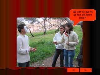 Qu'est-ce que tu as fait de notre amie?   