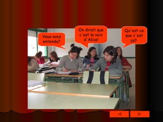 Qu'est-ce que c'est ça?   Vous avez entendu? On dirait que c'est la voix d'Alice! 