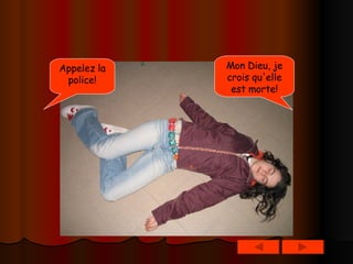 Mon Dieu, je crois qu'elle est morte! Appelez la police! 