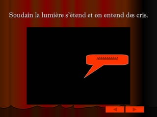 Soudain la lumière s’étend et on entend des cris. Ahhhhhhhhh!   