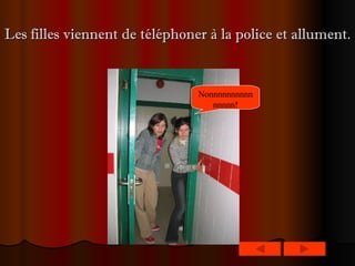Les filles viennent de téléphoner à la police et allument.   Nonnnnnnnnnnnnnnn! 