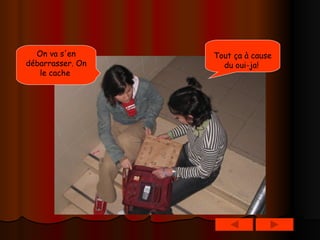 Tout ça à cause du oui-ja!   On va s'en débarrasser. On le cache   