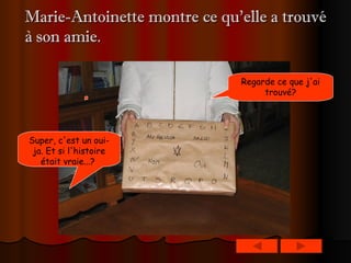 Marie-Antoinette montre ce qu’elle a trouvé à son amie. Regarde ce que j'ai trouvé? Super, c'est un oui-ja. Et si l'histoire était vraie...?   