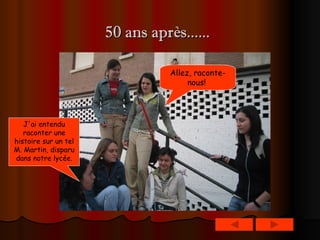 50 ans après......   J'ai entendu raconter une histoire sur un tel M. Martin, disparu dans notre lycée. Allez, raconte-nous!   