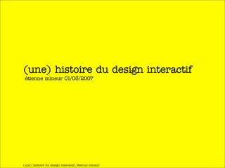 (une) histoire du design interactif
 étienne mineur 01/03/2007




(une) histoire du design interactif, étienne mineur