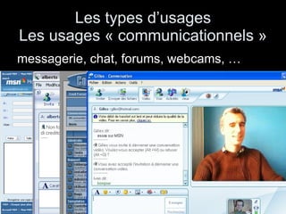 Les types d’usages Les usages « communicationnels »  messagerie, chat, forums, webcams, …  