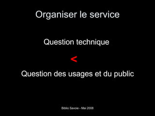 Organiser le service Question technique  Question des usages et du public < 