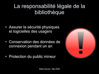 La responsabilité légale de la bibliothèque Assurer la sécurité physiques et logicielles des usagers Conservation des données de connexion pendant un an Protection du public mineur 