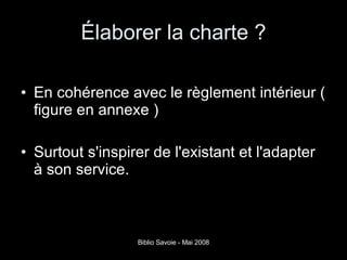 Élaborer la charte ? En cohérence avec le règlement intérieur ( figure en annexe ) Surtout s'inspirer de l'existant et l'adapter à son service. 