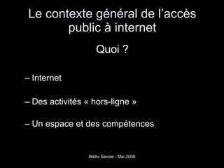 Le contexte général de l’accès public à internet Quoi ? Internet  Des activités « hors-ligne »  Un espace et des compétences 