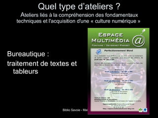 Quel type d’ateliers ? A teliers liés à la compréhension des fondamentaux techniques et l'acquisition d'une « culture numérique »  Bureautique :  traitement de textes et tableurs 