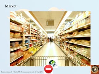 Brainstorming café : Firefox OS : Communication rusée 18 Mars 2015
Market...
 