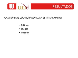 RESULTADOS
PLATAFORMAS COLABORADORAS EN EL INTERCAMBIO:
• E-Libro
• ODILO
• XeBook
 