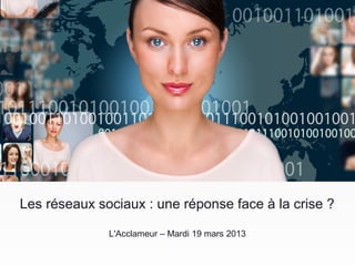 Les réseaux sociaux : une réponse face à la crise ?

              L'Acclameur – Mardi 19 mars 2013
 