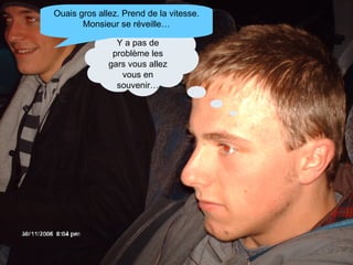 Y a pas de problème les gars vous allez vous en souvenir… Ouais gros allez. Prend de la vitesse. Monsieur se réveille… 