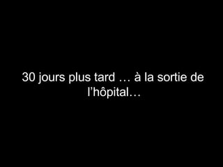 30 jours plus tard … à la sortie de l’hôpital…   