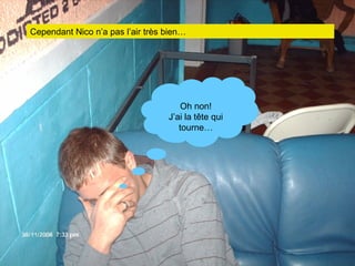 Cependant Nico n’a pas l’air très bien… Oh non! J’ai la tête qui tourne… 