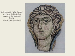 Ce fragment ‘’tête d’ange’’
   provient de la célèbre
  mosaïque du Jugement
          dernier.
  Venise vers 1050-1100
 