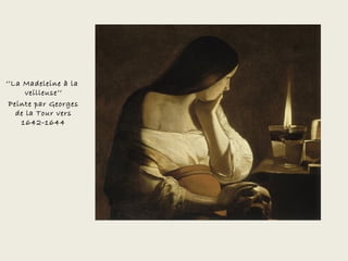 ‘’La Madeleine à la
      veilleuse’’
 Peinte par Georges
   de la Tour vers
    1642-1644
 