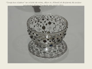 ‘’Coupe aux oiseaux’’ en cristal de roche,, décor or, d’émail et de pierres de couleur
                  provenant d’Iran/Turquie vers 1600-1800.
 
