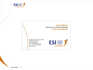 Javier Merino
                                             Director de Accesibilidad
                                                    javier.merino@esi.es




                 Parque Tecnológico, # 204
                 E-48170 Zamudio
                 Bizkaia (Spain)
                 Tel.: +34 94 420 95 19
                 Fax: +34 94 420 94 20
                 www.esi.es




© ESI 2006   9
 