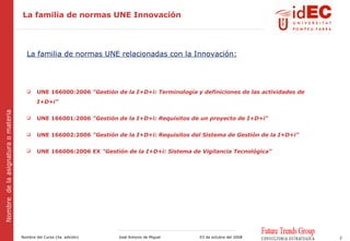 La familia de normas UNE Innovación <ul><li>La familia de normas UNE relacionadas con la Innovación: </li></ul><ul><li>UNE...