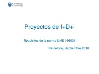 Proyectos de I+D+i

Requisitos de la norma UNE 166001

               Barcelona, Septiembre 2010
 