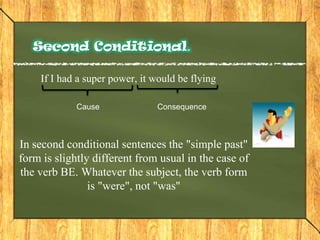 Second Conditional.Second conditional sentences are used to talk about things which are unreal -not true or not possible- (in the present or the future)things which don't or won't happen: