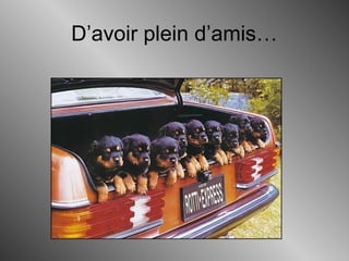 D’avoir plein d’amis…