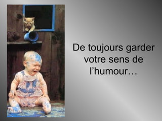 De toujours garder
votre sens de
l’humour…