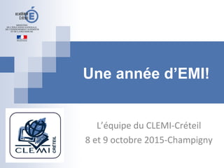 Une année d’EMI!
L’équipe du CLEMI-Créteil
8 et 9 octobre 2015-Champigny
 
