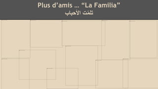Plus d’amis … “La Familia”
‫ت‬ّ‫م‬‫تل‬‫األحباب‬
 