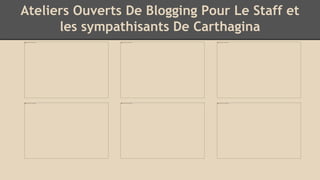 Ateliers Ouverts De Blogging Pour Le Staff et
les sympathisants De Carthagina
 