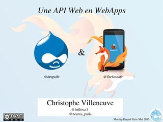    
Meetup Drupal Paris Mai 2015
Une API Web en WebApps
Christophe Villeneuve
@hellosct1 
@neuros_paris
&
@drupalfr @firefoxosfr
 