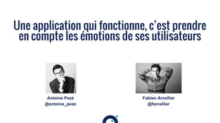 1
Une application qui fonctionne, c’est prendre
en compte les émotions de ses utilisateurs
Antoine Pezé
@antoine_peze
Fabien Arcellier
@farcellier
 