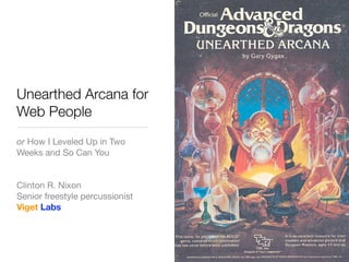 Unearthed Arcana for
Web People
or How I Leveled Up in Two
Weeks and So Can You


Clinton R. Nixon
Senior freestyle percussionist
Viget Labs
 