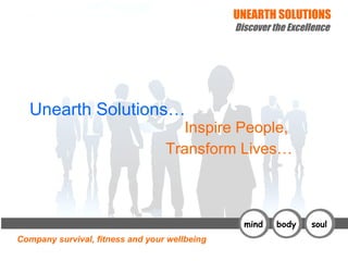 Unearth Solutions… Inspire People,  Transform Lives… mind body soul 