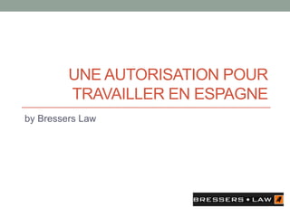 UNE AUTORISATION POUR
TRAVAILLER EN ESPAGNE
by Bressers Law
 