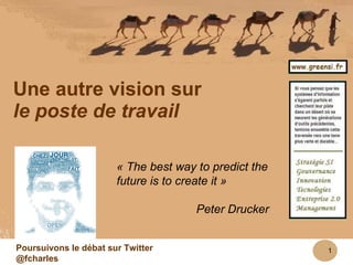 www.greensi.fr Une autre vision sur le poste de travail « The best way to predict the future is to create it » Peter Drucker Poursuivons le débat sur Twitter @fcharles 