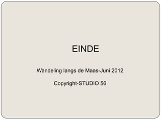 EINDE

Wandeling langs de Maas-Juni 2012

      Copyright-STUDIO 56
 