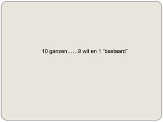 10 ganzen……9 wit en 1 “bastaard”
 