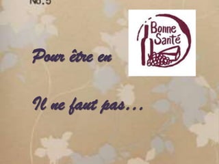 Pour être en
Il ne faut pas…
 