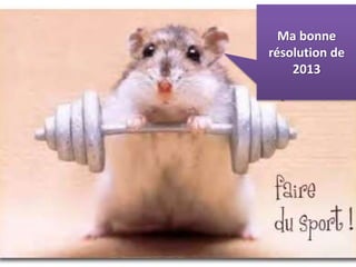 Ma bonne
résolution de
2013
 