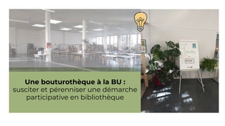 Une bouturothèque à la BU :
susciter et pérenniser une démarche
participative en bibliothèque
1
 