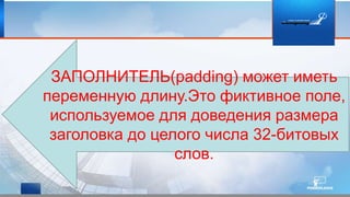 ЗАПОЛНИТЕЛЬ(padding) может иметь
переменную длину.Это фиктивное поле,
используемое для доведения размера
заголовка до целого числа 32-битовых
слов.
 